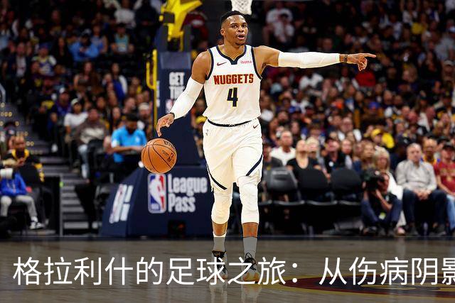 格拉利什的足球之旅：从伤病阴影中重拾激情